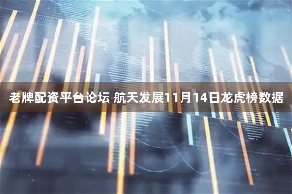 老牌配资平台论坛 航天发展11月14日龙虎榜数据