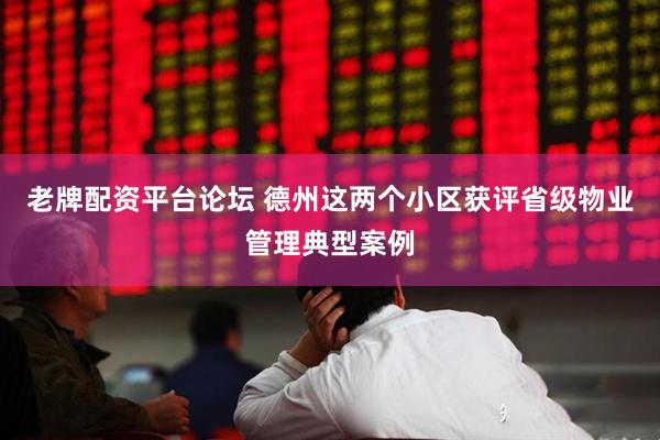 老牌配资平台论坛 德州这两个小区获评省级物业管理典型案例